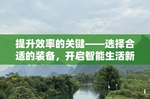 提升效率的关键——选择合适的装备，开启智能生活新篇章