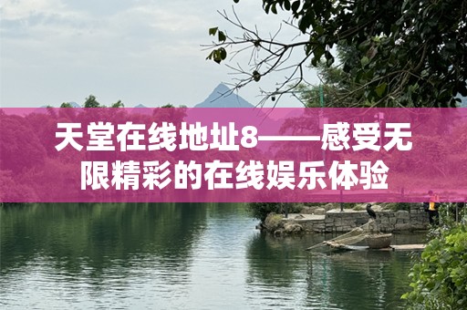 天堂在线地址8——感受无限精彩的在线娱乐体验