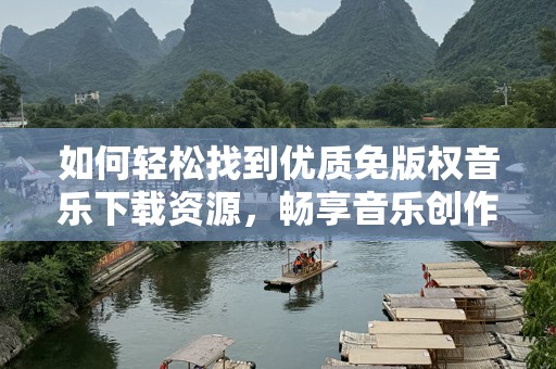 如何轻松找到优质免版权音乐下载资源，畅享音乐创作无忧