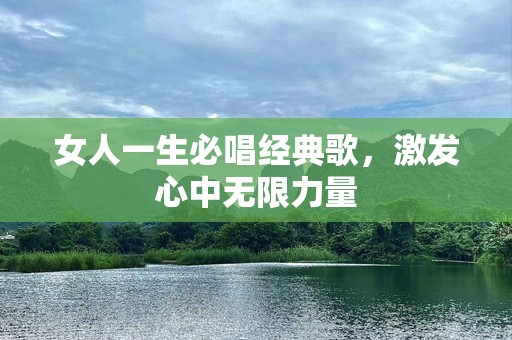 女人一生必唱经典歌，激发心中无限力量