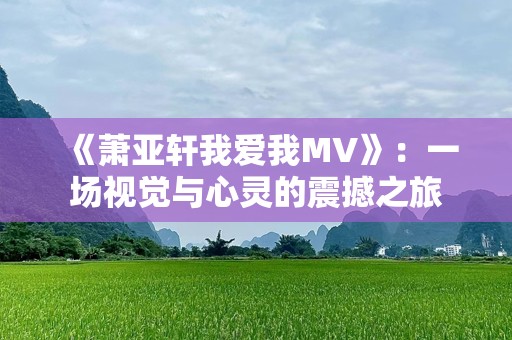 《萧亚轩我爱我MV》：一场视觉与心灵的震撼之旅