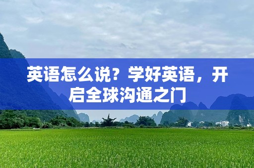 英语怎么说？学好英语，开启全球沟通之门