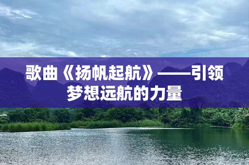 歌曲《扬帆起航》——引领梦想远航的力量