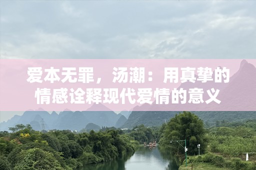 爱本无罪，汤潮：用真挚的情感诠释现代爱情的意义