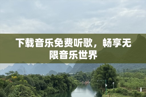 下载音乐免费听歌，畅享无限音乐世界