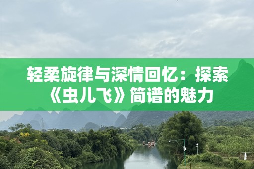 轻柔旋律与深情回忆：探索《虫儿飞》简谱的魅力