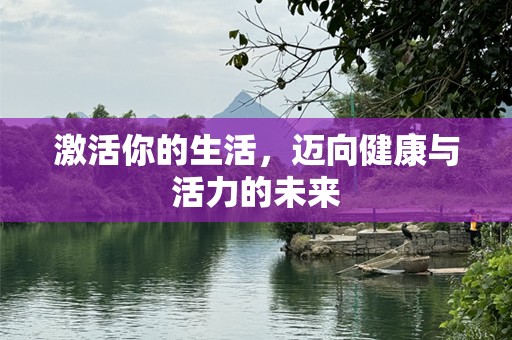 激活你的生活，迈向健康与活力的未来