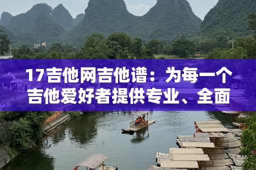 17吉他网吉他谱：为每一个吉他爱好者提供专业、全面的吉他谱资源