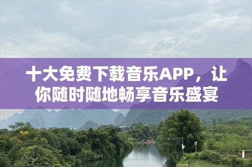十大免费下载音乐APP，让你随时随地畅享音乐盛宴