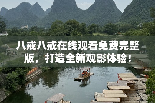 八戒八戒在线观看免费完整版，打造全新观影体验！