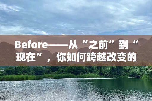 Before——从“之前”到“现在”，你如何跨越改变的门槛？