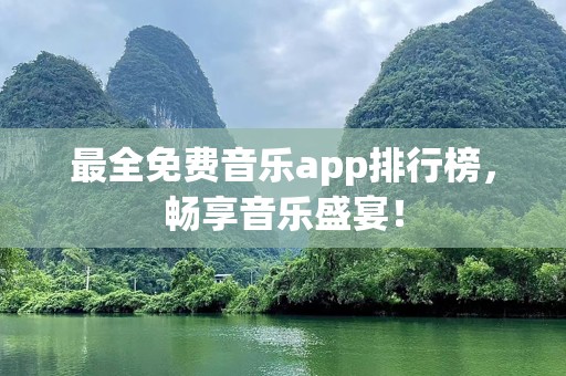 最全免费音乐app排行榜，畅享音乐盛宴！