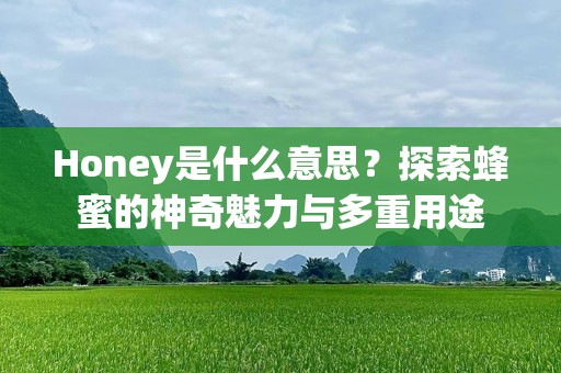 Honey是什么意思？探索蜂蜜的神奇魅力与多重用途