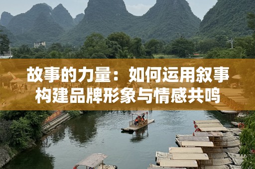 故事的力量：如何运用叙事构建品牌形象与情感共鸣