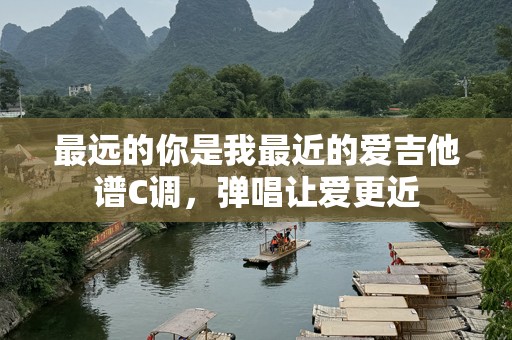 最远的你是我最近的爱吉他谱C调，弹唱让爱更近
