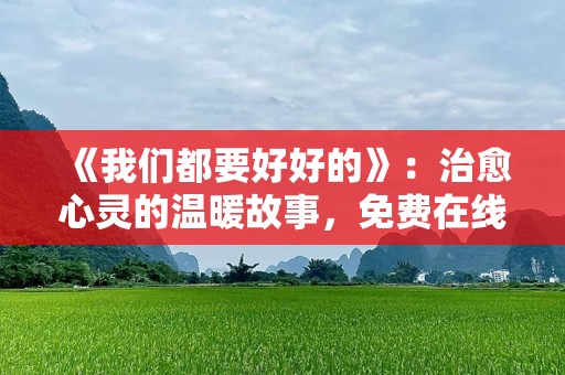 《我们都要好好的》：治愈心灵的温暖故事，免费在线追剧！