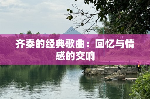 齐秦的经典歌曲：回忆与情感的交响