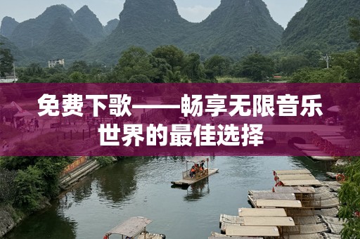 免费下歌——畅享无限音乐世界的最佳选择
