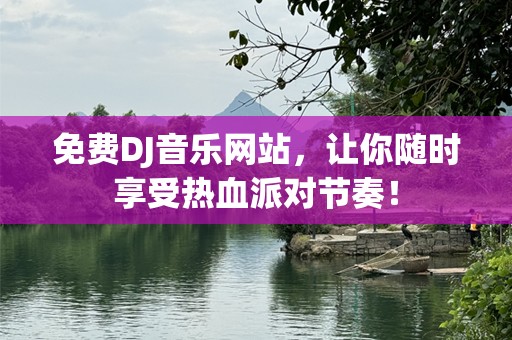 免费DJ音乐网站，让你随时享受热血派对节奏！