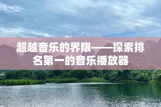 超越音乐的界限——探索排名第一的音乐播放器