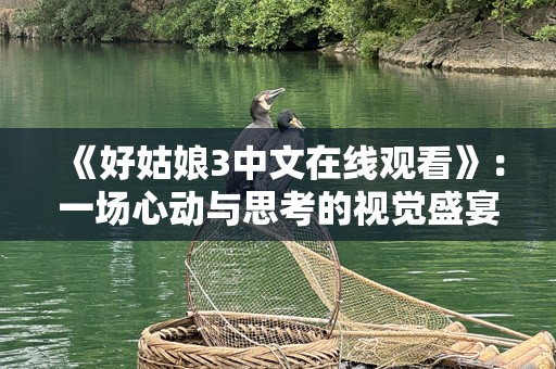 《好姑娘3中文在线观看》：一场心动与思考的视觉盛宴