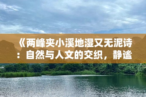 《两峰夹小溪地湿又无泥诗：自然与人文的交织，静谧与清新并存》