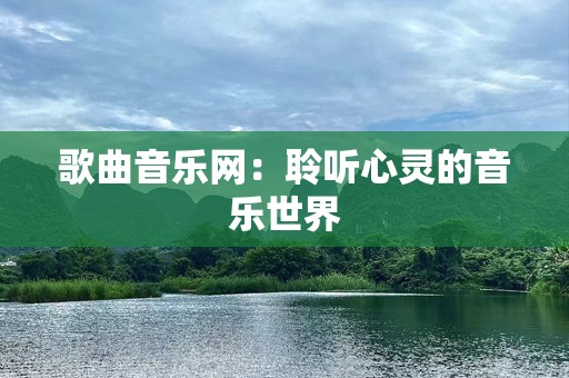 歌曲音乐网：聆听心灵的音乐世界