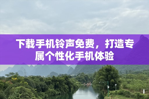 下载手机铃声免费，打造专属个性化手机体验