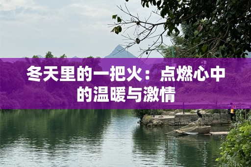 冬天里的一把火：点燃心中的温暖与激情