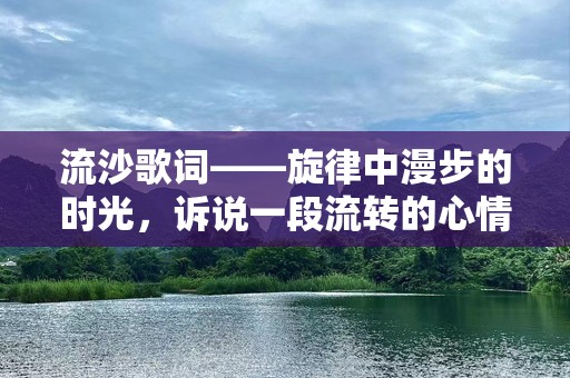 流沙歌词——旋律中漫步的时光，诉说一段流转的心情