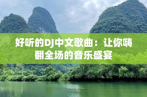 好听的DJ中文歌曲：让你嗨翻全场的音乐盛宴