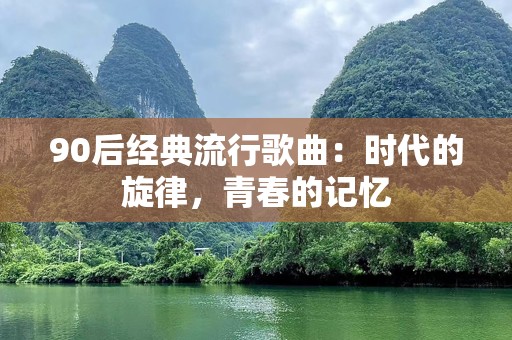 90后经典流行歌曲：时代的旋律，青春的记忆