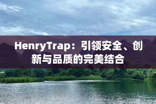 HenryTrap：引领安全、创新与品质的完美结合