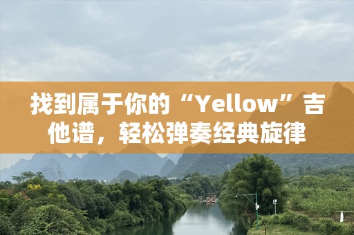 找到属于你的“Yellow”吉他谱，轻松弹奏经典旋律
