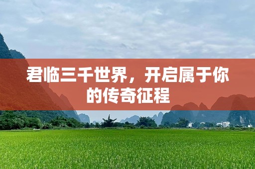 君临三千世界，开启属于你的传奇征程