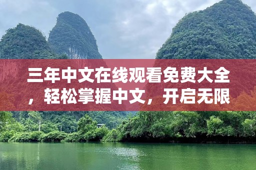 三年中文在线观看免费大全，轻松掌握中文，开启无限学习之旅