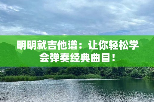 明明就吉他谱：让你轻松学会弹奏经典曲目！