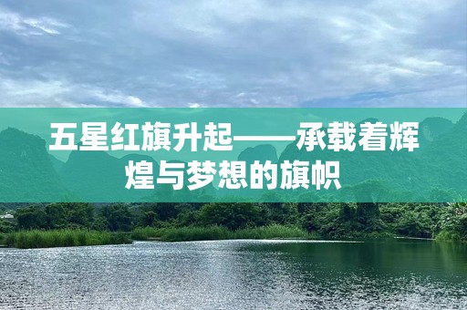 五星红旗升起——承载着辉煌与梦想的旗帜