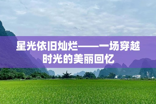 星光依旧灿烂——一场穿越时光的美丽回忆