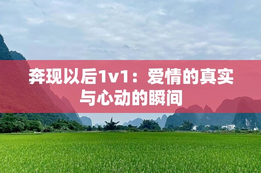 奔现以后1v1：爱情的真实与心动的瞬间