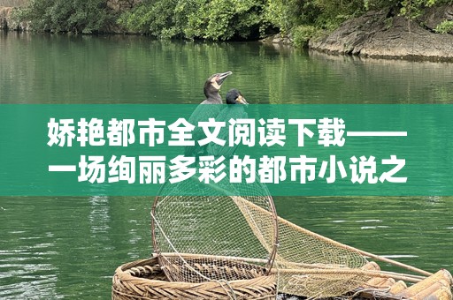 娇艳都市全文阅读下载——一场绚丽多彩的都市小说之旅