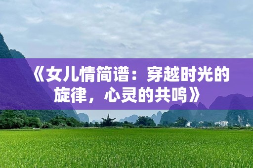 《女儿情简谱：穿越时光的旋律，心灵的共鸣》