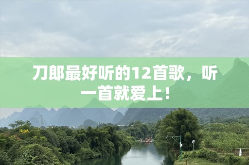 刀郎最好听的12首歌，听一首就爱上！