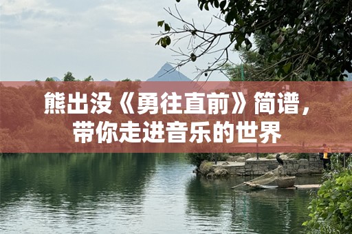 熊出没《勇往直前》简谱，带你走进音乐的世界