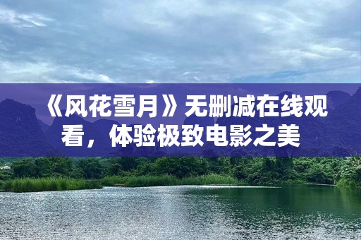 《风花雪月》无删减在线观看，体验极致电影之美