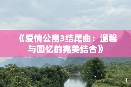 《爱情公寓3结尾曲：温馨与回忆的完美结合》