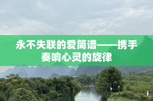 永不失联的爱简谱——携手奏响心灵的旋律