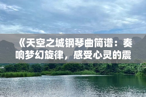 《天空之城钢琴曲简谱：奏响梦幻旋律，感受心灵的震撼》