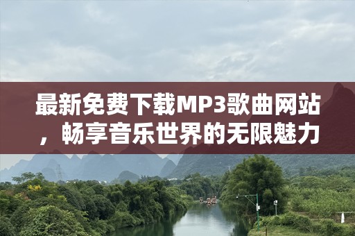 最新免费下载MP3歌曲网站，畅享音乐世界的无限魅力