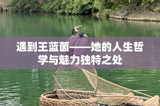 遇到王蓝茵——她的人生哲学与魅力独特之处